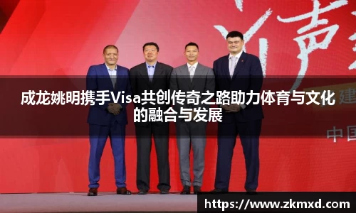 成龙姚明携手Visa共创传奇之路助力体育与文化的融合与发展