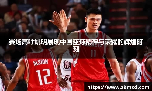 赛场高呼姚明展现中国篮球精神与荣耀的辉煌时刻