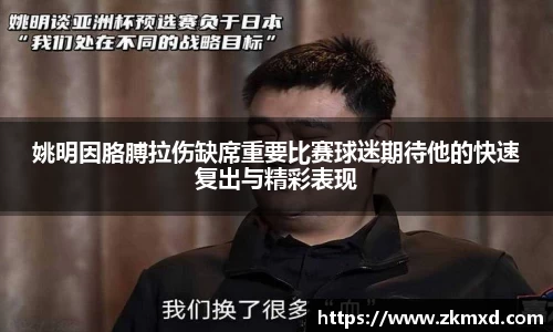 姚明因胳膊拉伤缺席重要比赛球迷期待他的快速复出与精彩表现