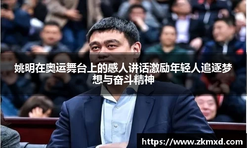 姚明在奥运舞台上的感人讲话激励年轻人追逐梦想与奋斗精神