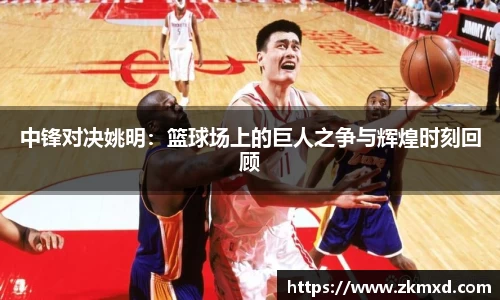 中锋对决姚明：篮球场上的巨人之争与辉煌时刻回顾