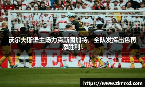 沃尔夫斯堡主场力克斯图加特，全队发挥出色再添胜利！