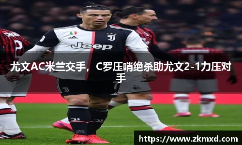 尤文AC米兰交手，C罗压哨绝杀助尤文2-1力压对手