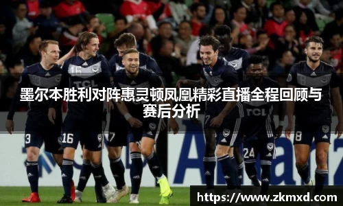墨尔本胜利对阵惠灵顿凤凰精彩直播全程回顾与赛后分析