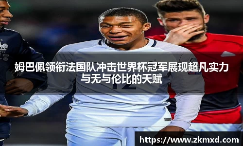 姆巴佩领衔法国队冲击世界杯冠军展现超凡实力与无与伦比的天赋