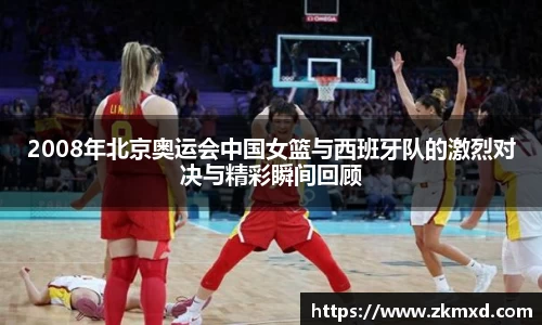 2008年北京奥运会中国女篮与西班牙队的激烈对决与精彩瞬间回顾